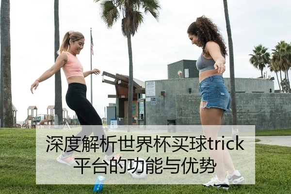 深度解析世界杯买球trick平台的功能与优势