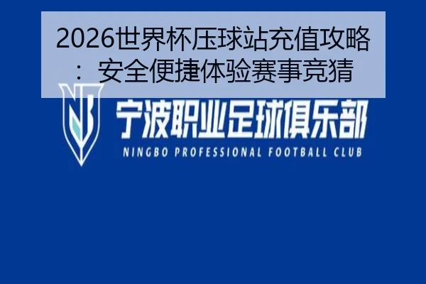 2026世界杯压球站充值攻略：安全便捷体验赛事竞猜